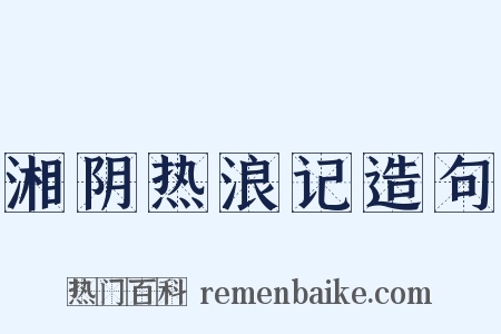 湘阴热浪记造句是什么意思的图片